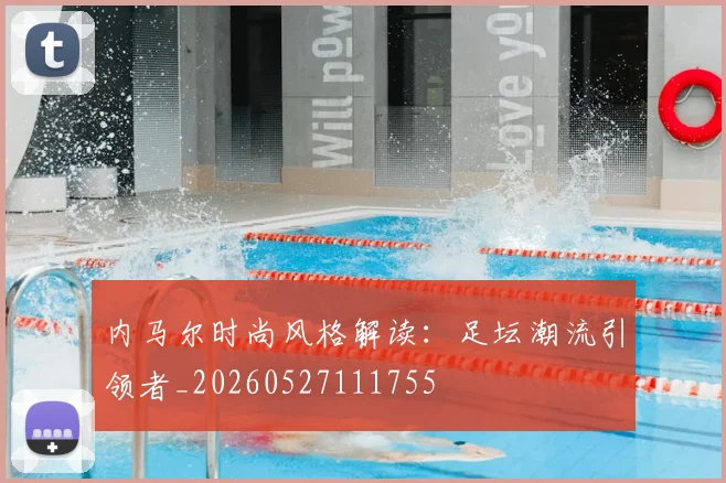 内马尔时尚风格解读：足坛潮流引领者_20260527111755