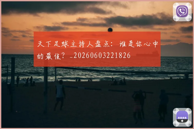天下足球主持人盘点：谁是你心中的最佳？_20260603221826