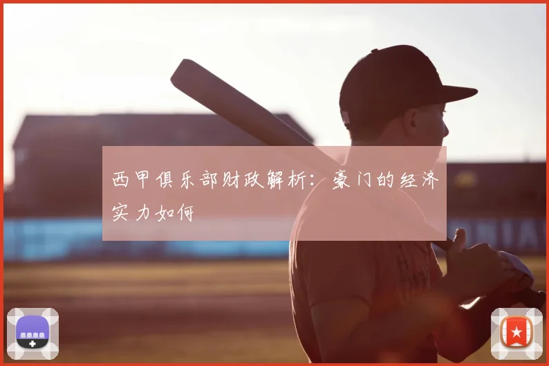 西甲俱乐部财政解析：豪门的经济实力如何