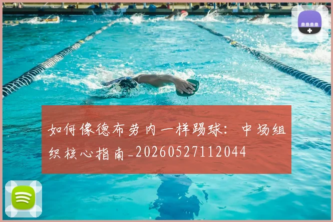 如何像德布劳内一样踢球：中场组织核心指南_20260527112044