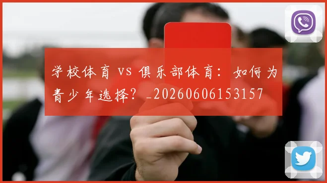 学校体育 vs 俱乐部体育：如何为青少年选择？_20260606153157