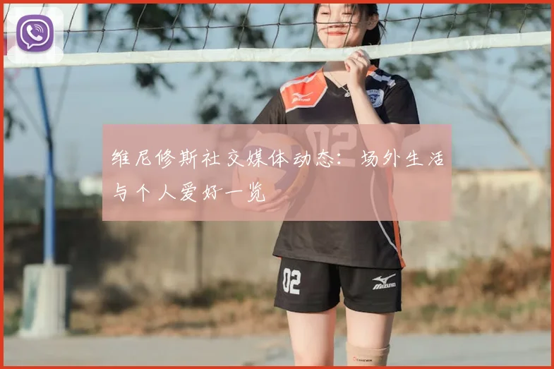 维尼修斯社交媒体动态：场外生活与个人爱好一览