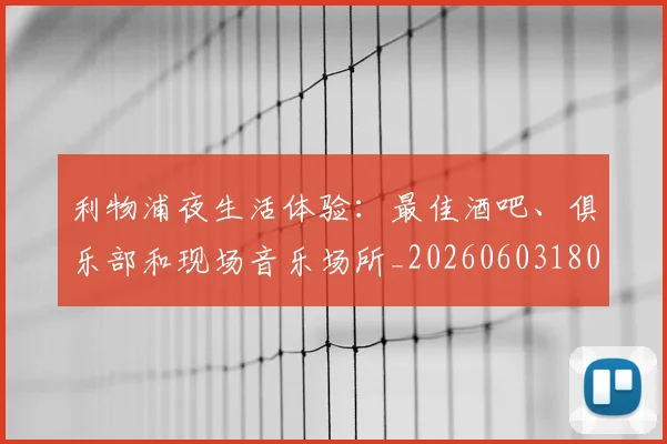 利物浦夜生活体验:最佳酒吧、俱乐部和现场音乐场所_20260603180439