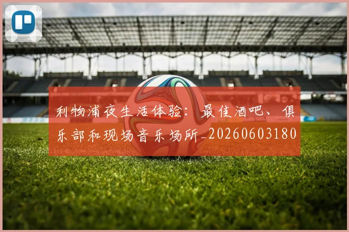 利物浦夜生活体验：最佳酒吧、俱乐部和现场音乐场所_20260603180439