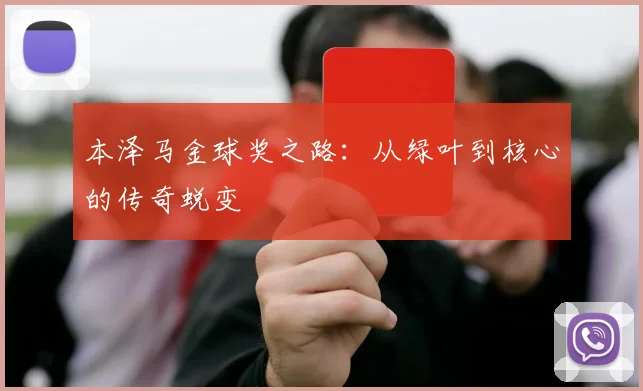 本泽马金球奖之路：从绿叶到核心的传奇蜕变