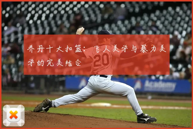 乔丹十大扣篮：飞人美学与暴力美学的完美结合