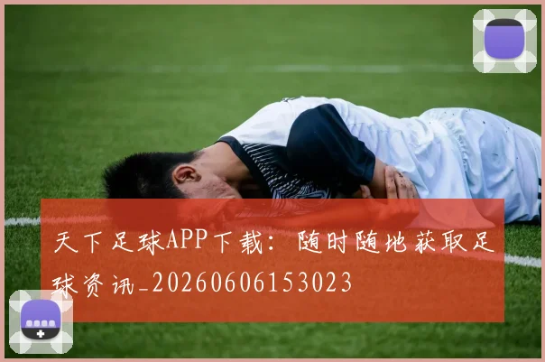天下足球APP下载：随时随地获取足球资讯_20260606153023