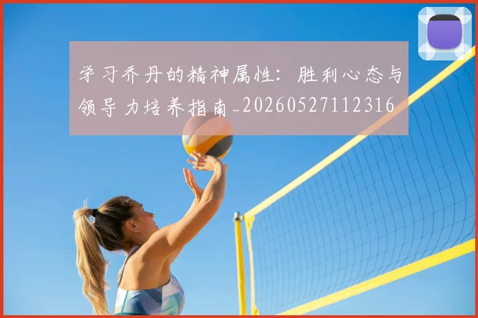 学习乔丹的精神属性:胜利心态与领导力培养指南_20260527112316