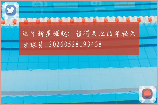 法甲新星崛起：值得关注的年轻天才球员_20260528193438