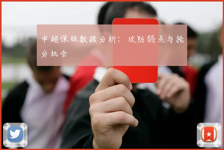 中超保级数据分析：攻防弱点与抢分机会