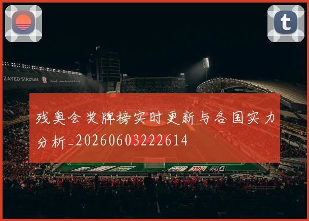 残奥会奖牌榜实时更新与各国实力分析_20260603222614