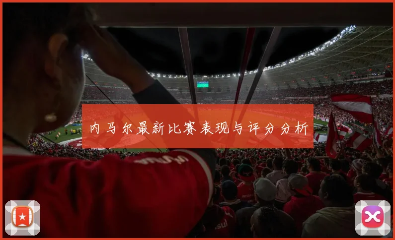 内马尔最新比赛表现与评分分析