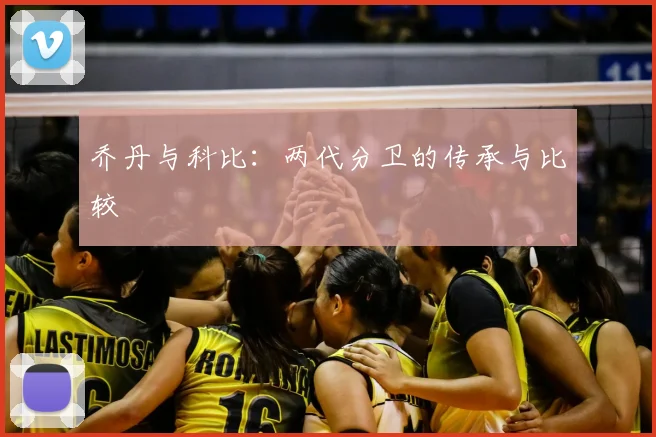 乔丹与科比：两代分卫的传承与比较