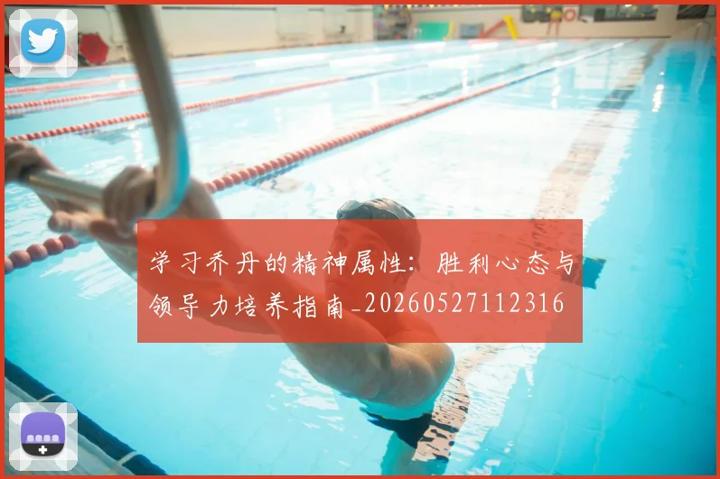 学习乔丹的精神属性：胜利心态与领导力培养指南_20260527112316