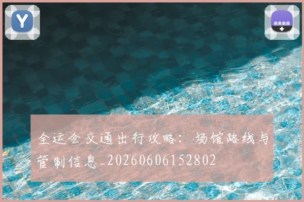 全运会交通出行攻略：场馆路线与管制信息_20260606152802
