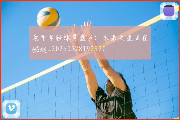 意甲年轻球员盘点：未来之星正在崛起_20260528192920
