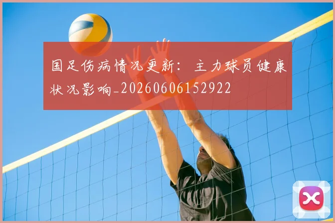 国足伤病情况更新：主力球员健康状况影响_20260606152922