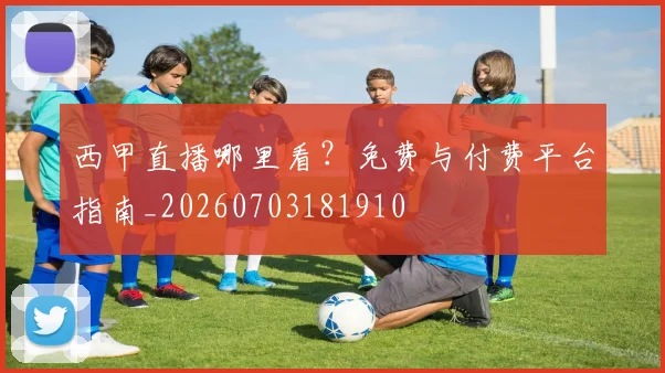 西甲直播哪里看？免费与付费平台指南_20260703181910