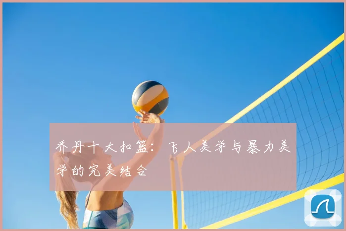 乔丹十大扣篮:飞人美学与暴力美学的完美结合