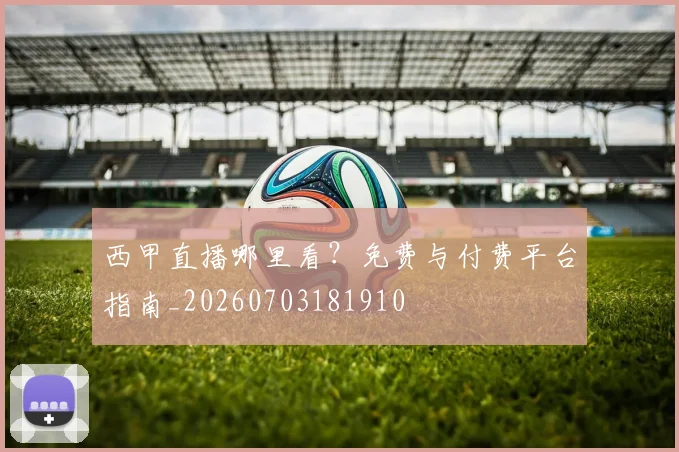 西甲直播哪里看？免费与付费平台指南_20260703181910